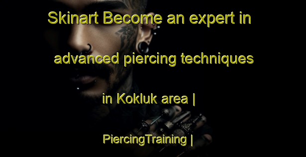 Skinart Become an expert in advanced piercing techniques in Kokluk area | PiercingTraining | PiercingClasses | SkinartTraining-Turkey